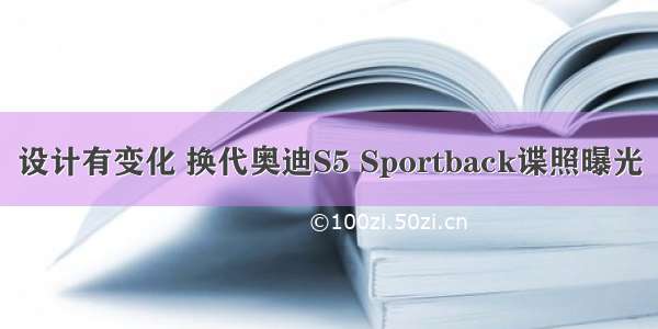 设计有变化 换代奥迪S5 Sportback谍照曝光