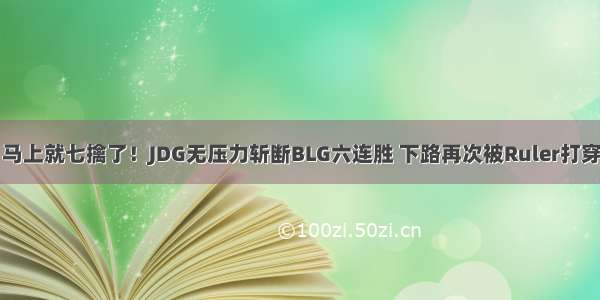 马上就七擒了！JDG无压力斩断BLG六连胜 下路再次被Ruler打穿