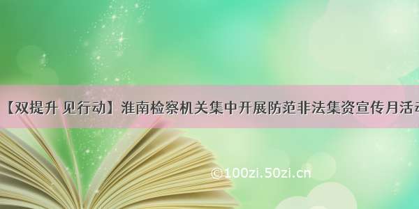 【双提升 见行动】淮南检察机关集中开展防范非法集资宣传月活动