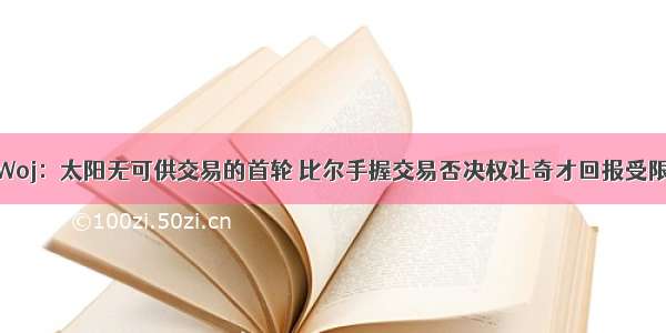 Woj：太阳无可供交易的首轮 比尔手握交易否决权让奇才回报受限