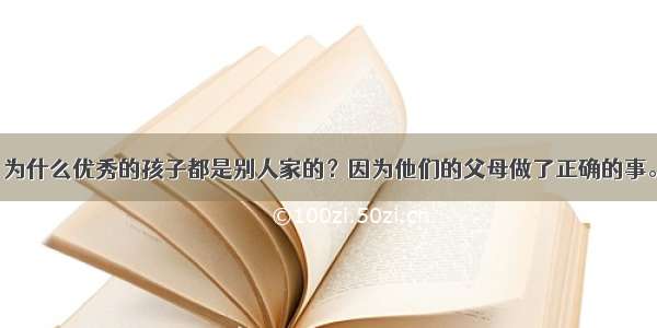 为什么优秀的孩子都是别人家的？因为他们的父母做了正确的事。