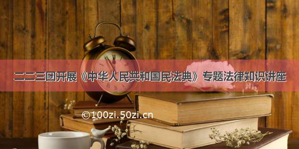 二二三团开展《中华人民共和国民法典》专题法律知识讲座