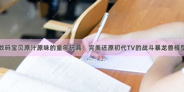 数码宝贝原汁原味的童年玩具：完美还原初代TV的战斗暴龙兽模型