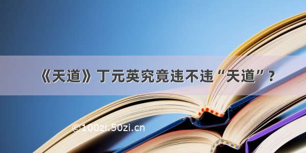 《天道》丁元英究竟违不违“天道”？