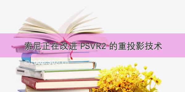 索尼正在改进 PSVR2 的重投影技术