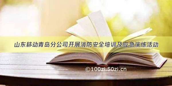 山东移动青岛分公司开展消防安全培训及应急演练活动