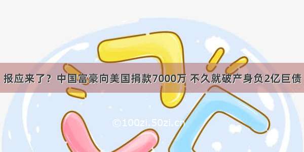 报应来了？中国富豪向美国捐款7000万 不久就破产身负2亿巨债