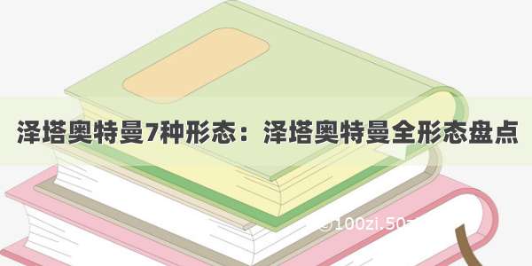 泽塔奥特曼7种形态：泽塔奥特曼全形态盘点