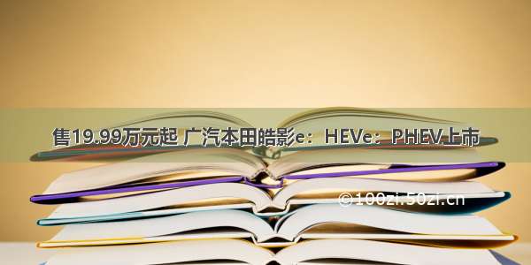 售19.99万元起 广汽本田皓影e：HEVe：PHEV上市