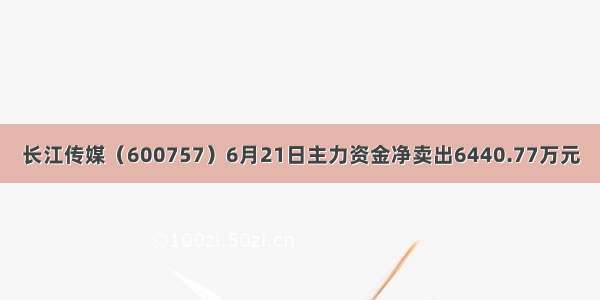 长江传媒（600757）6月21日主力资金净卖出6440.77万元