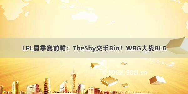 LPL夏季赛前瞻：TheShy交手Bin！WBG大战BLG