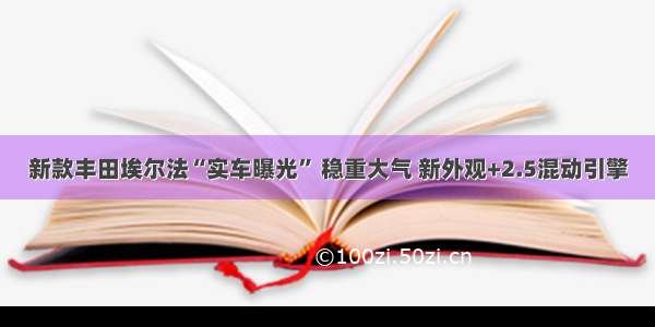 新款丰田埃尔法“实车曝光” 稳重大气 新外观+2.5混动引擎