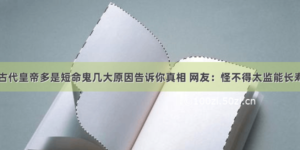 古代皇帝多是短命鬼几大原因告诉你真相 网友：怪不得太监能长寿