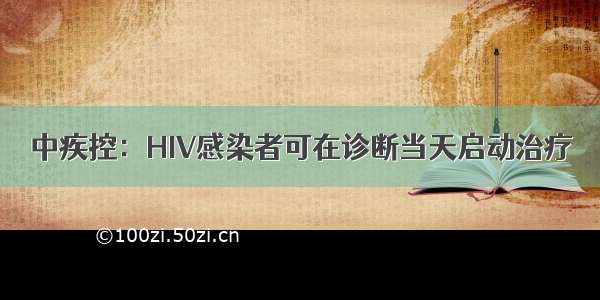 中疾控：HIV感染者可在诊断当天启动治疗