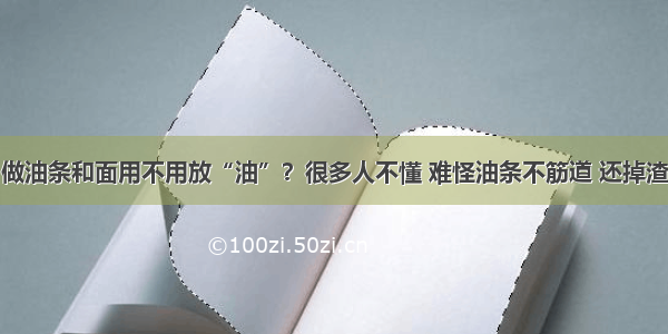 做油条和面用不用放“油”？很多人不懂 难怪油条不筋道 还掉渣