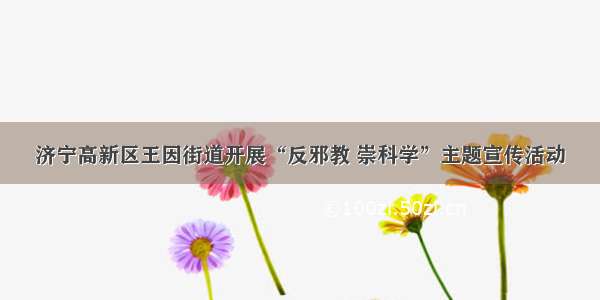 济宁高新区王因街道开展“反邪教 崇科学”主题宣传活动