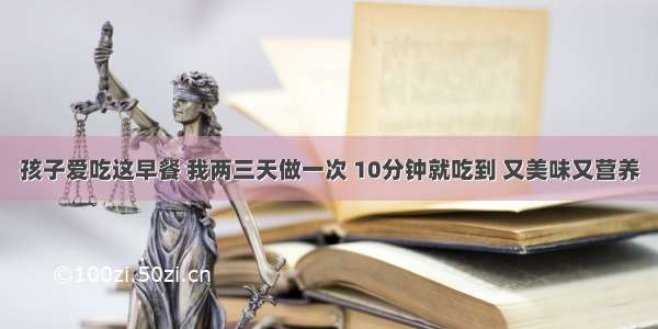 孩子爱吃这早餐 我两三天做一次 10分钟就吃到 又美味又营养