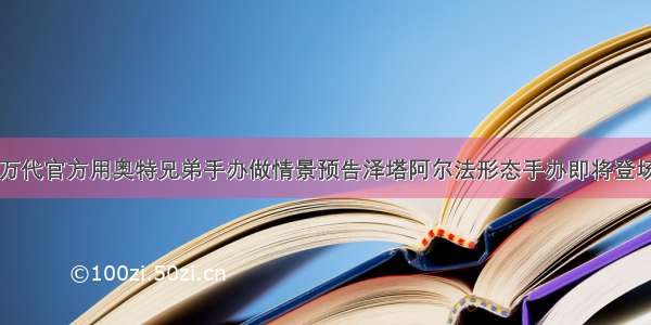 万代官方用奥特兄弟手办做情景预告泽塔阿尔法形态手办即将登场