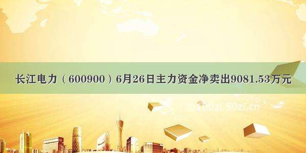 长江电力（600900）6月26日主力资金净卖出9081.53万元