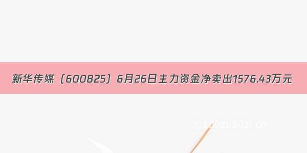 新华传媒（600825）6月26日主力资金净卖出1576.43万元