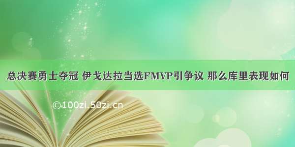 总决赛勇士夺冠 伊戈达拉当选FMVP引争议 那么库里表现如何