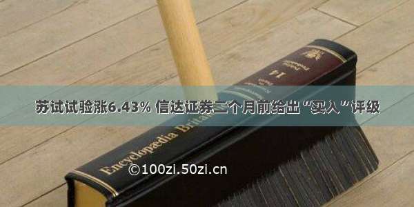 苏试试验涨6.43% 信达证券二个月前给出“买入”评级