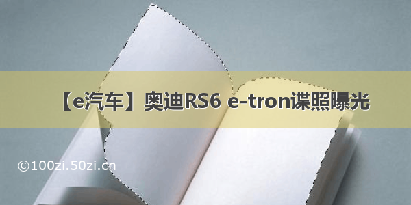 【e汽车】奥迪RS6 e-tron谍照曝光