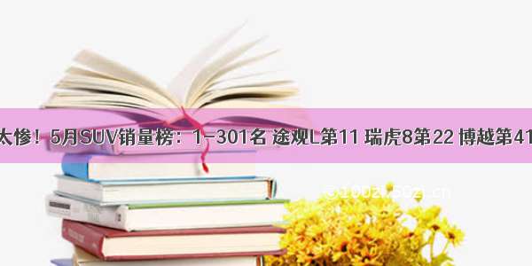 太惨！5月SUV销量榜：1-301名 途观L第11 瑞虎8第22 博越第41