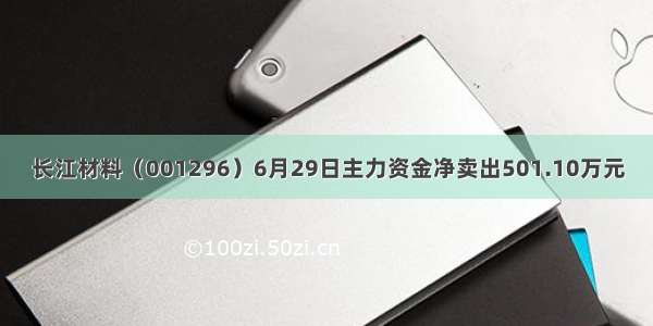 长江材料（001296）6月29日主力资金净卖出501.10万元