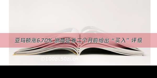 亚玛顿涨6.70% 浙商证券二个月前给出“买入”评级