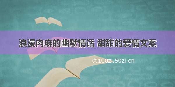 浪漫肉麻的幽默情话 甜甜的爱情文案