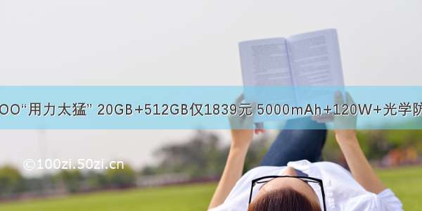 iQOO“用力太猛” 20GB+512GB仅1839元 5000mAh+120W+光学防抖