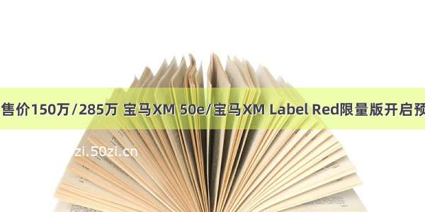 预售价150万/285万 宝马XM 50e/宝马XM Label Red限量版开启预售