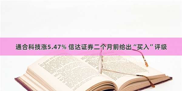 通合科技涨5.47% 信达证券二个月前给出“买入”评级