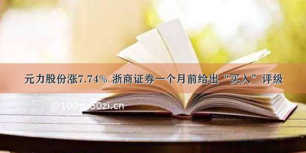 元力股份涨7.74% 浙商证券一个月前给出“买入”评级