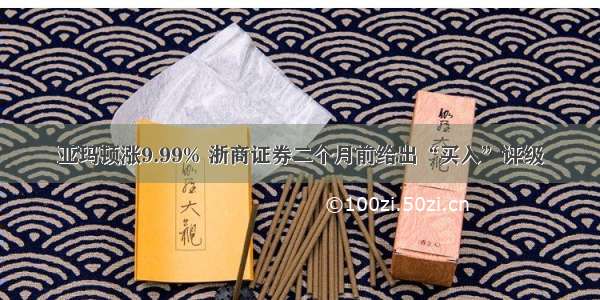 亚玛顿涨9.99% 浙商证券二个月前给出“买入”评级