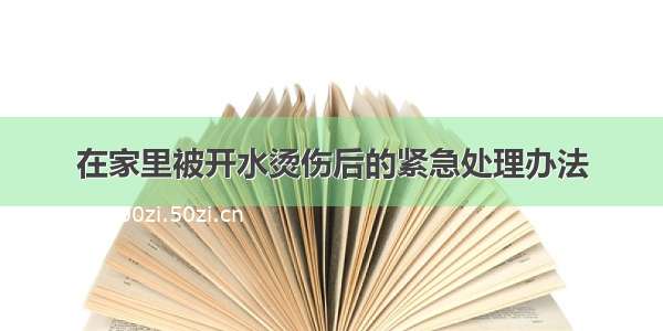 在家里被开水烫伤后的紧急处理办法