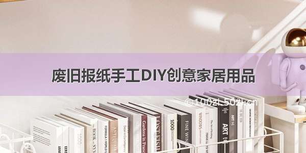 废旧报纸手工DIY创意家居用品