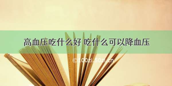 高血压吃什么好 吃什么可以降血压