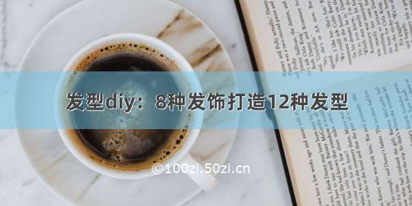 发型diy：8种发饰打造12种发型