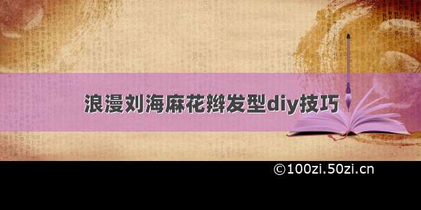 浪漫刘海麻花辫发型diy技巧