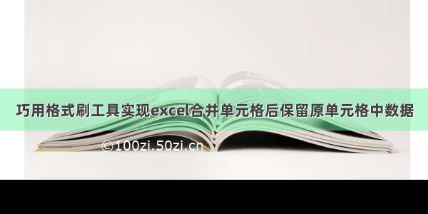 巧用格式刷工具实现excel合并单元格后保留原单元格中数据