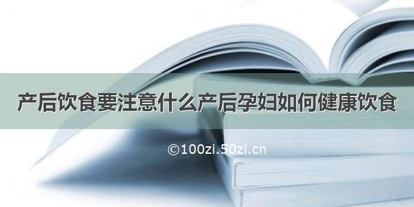 产后饮食要注意什么产后孕妇如何健康饮食