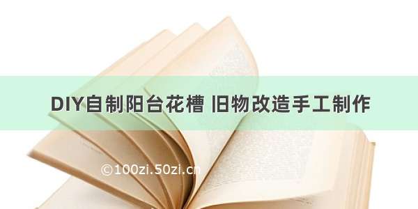 DIY自制阳台花槽 旧物改造手工制作