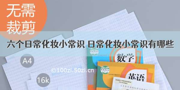 六个日常化妆小常识 日常化妆小常识有哪些