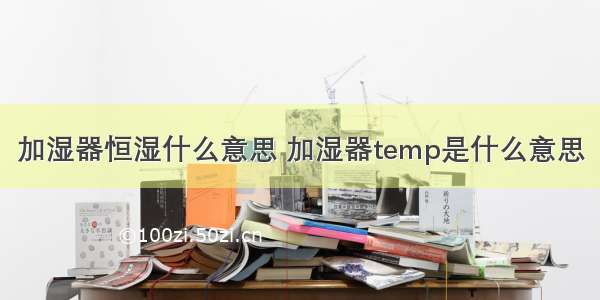 加湿器恒湿什么意思 加湿器temp是什么意思