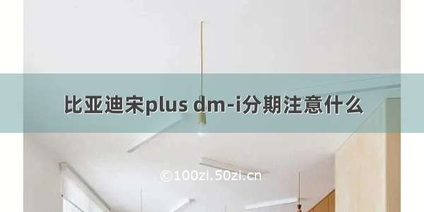 比亚迪宋plus dm-i分期注意什么