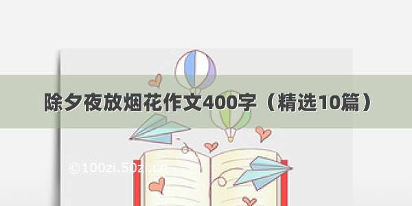 除夕夜放烟花作文400字（精选10篇）