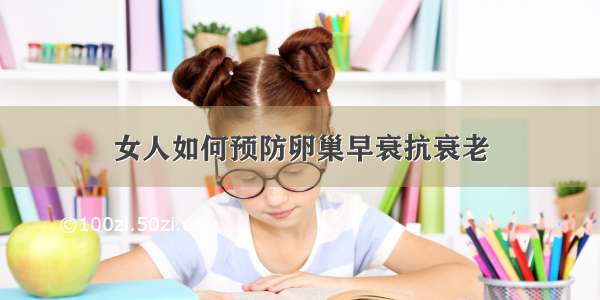 女人如何预防卵巢早衰抗衰老