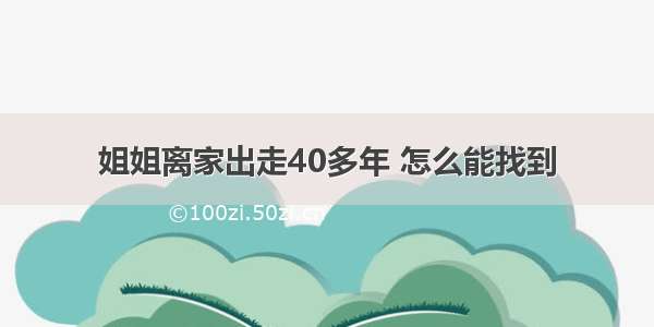 姐姐离家出走40多年 怎么能找到